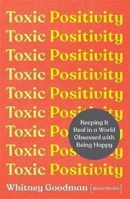 Toxic Positivity Keeping It Real in a World Obsessed with Being Happy – Goodman Whitney