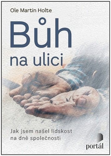Bůh na ulici - Jak jsem našel lidskost na dně společnosti – Holte Ole Martin