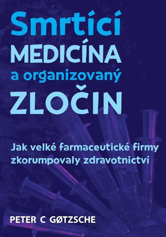 Smrtící medicína a organizovaný zločin - Jak velké farmaceutické firmy zkorumpovaly zdravotnictví – Gotzsche Peter C