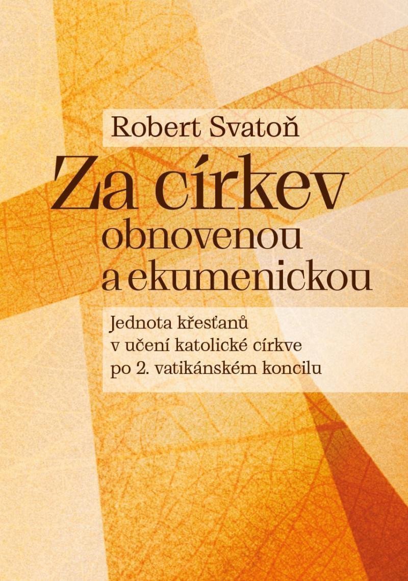 Za církev obnovenou a ekumenickou - Jednota křesťanů v učení katolické církve po 2 vatikánském koncilu – Svatoň Robert
