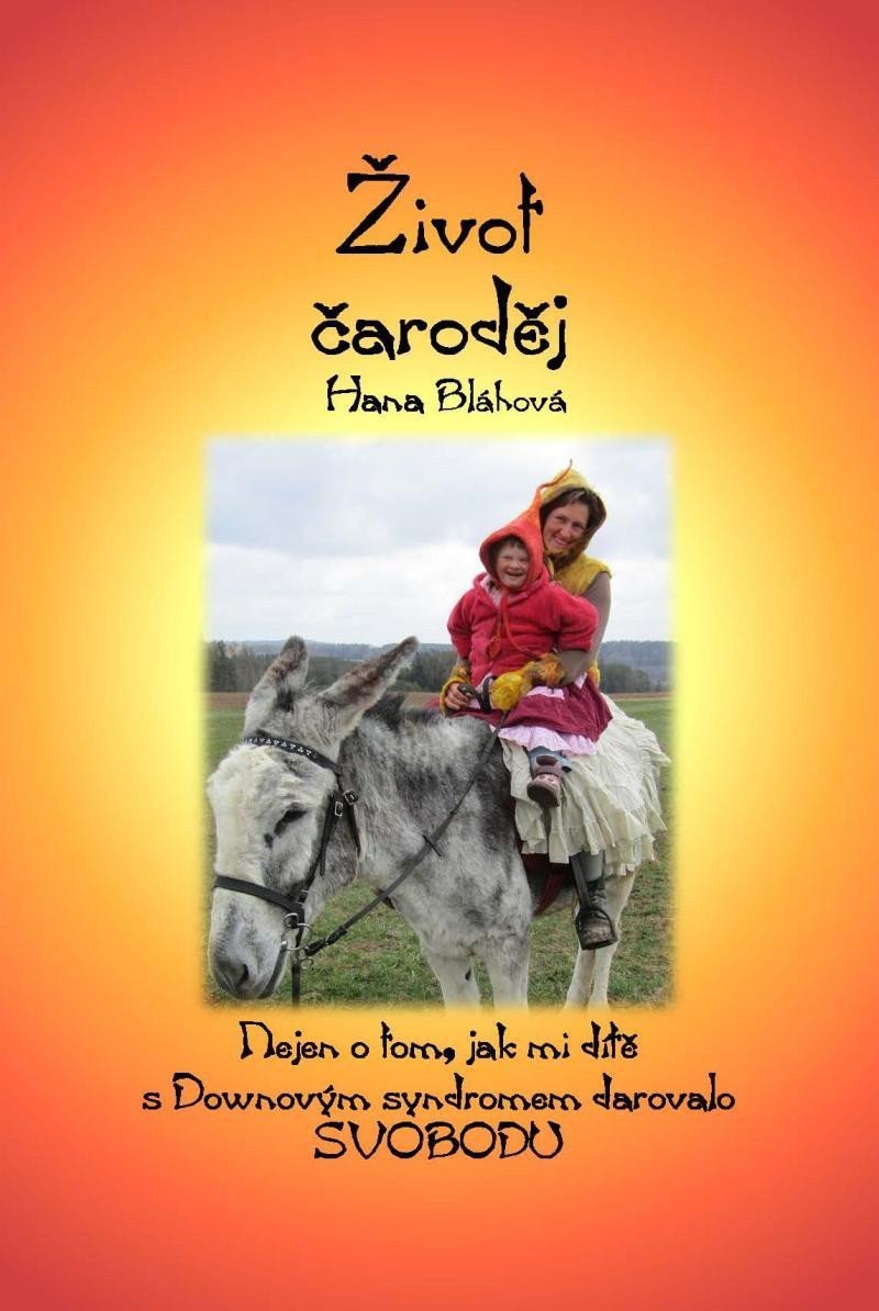 Život čaroděj - Nejen o tom jak mi dítě s Downovým syndromem darovalo svobodu – Bláhová Hana