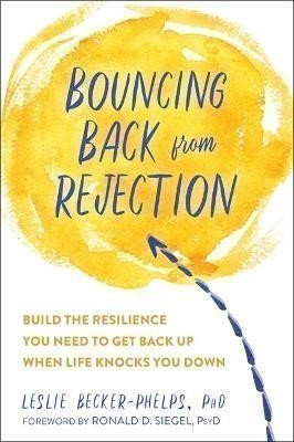 Bouncing Back from Rejection Build the Resilience You Need to Get Back Up When Life Knocks You Down – Becker-Phelps Leslie