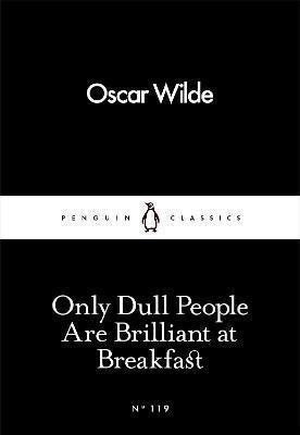 Only Dull People Are Brilliant at Breakfast – Wilde Oscar