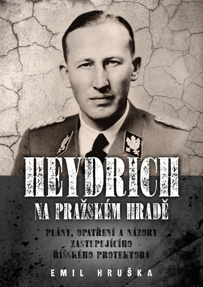 Heydrich na Pražském hradě - Plány opatření a názory zastupujícího říšského protektora – Hruška Emil