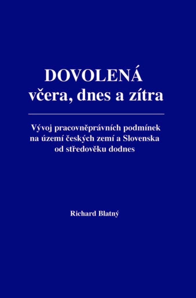 Dovolená včera dnes a zítra - Vývoj pracovněprávních podmínek na území českých zemí a Slovenska od středověku dodnes – Blatný Richard