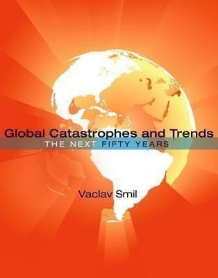 Global Catastrophes and Trends The Next Fifty Years – Smil Václav