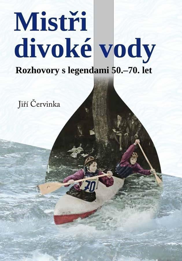 Mistři divoké vody - Rozhovory s legendami 50-70 let – Červinka Jiří