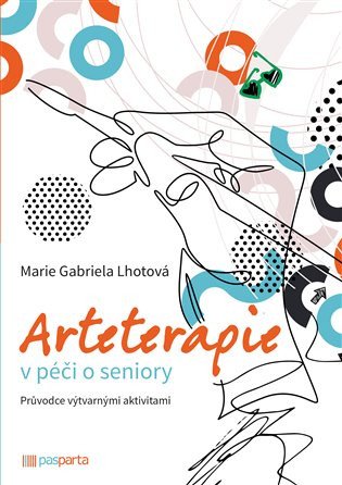 Arteterapie v péči o seniory - Průvodce výtvarnými aktivitami – Lhotová Marie Gabriela