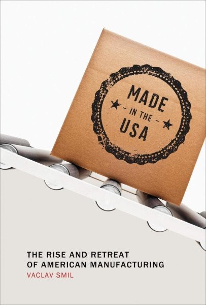 Made in the USA: The Rise and Retreat of American Manufacturing – Smil Václav (2015)