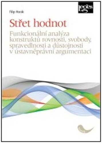 Střet hodnot - Funkcionální analýza konstruktů rovnosti svobody spravedlnosti a důstojnosti v ústavněprávní argumentaci – Horák Filip