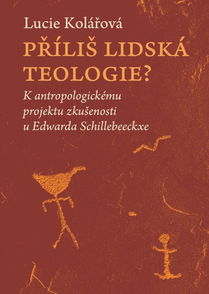 Příliš lidská teologie - K antropologickému projektu zkušenosti u Edwarda Schillebeeckxe – Kolářová Lucie
