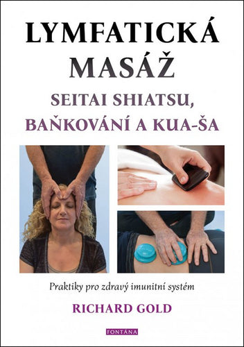 Lymfatická masáž seitai shiatsu baňkování a kua-ša - Praktiky pro zdravý imunitní systém – Gold Richard