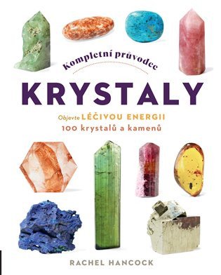 Kompletní průvodce krystaly - Objevte léčivou energii, 100 krystalů a kamenů – Hancock Rachel (2023)