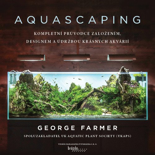 Aquascaping - Kompletní průvodce založením designem a údržbou krásných akvárií – Farmer George