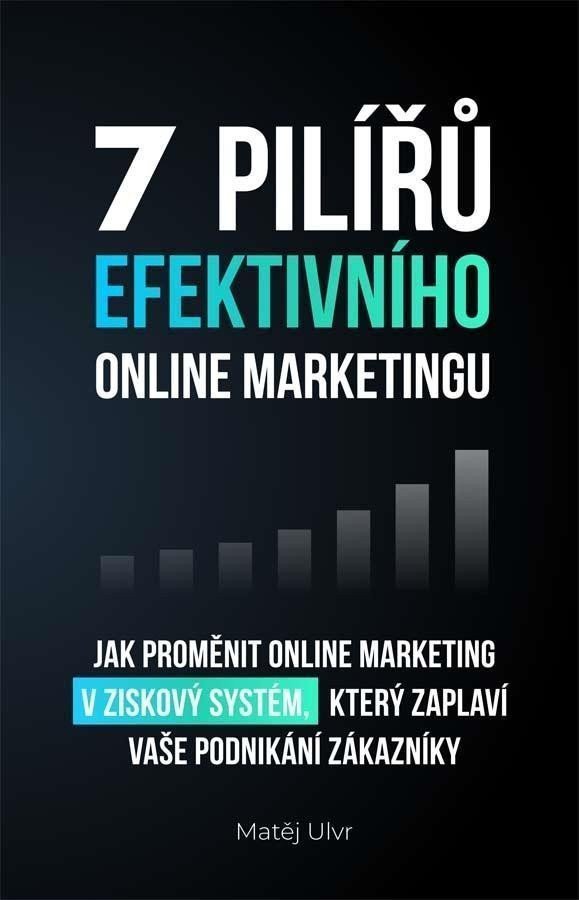 7 pilířů efektivního marketingu - Jak proměnit online marketing v ziskový systém který zaplaví vaše podnikání zákazníky – Ulvr Matěj