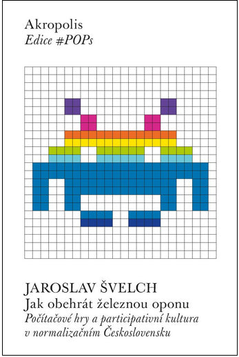 Jak obehrát železnou oponu - Počítačové hry a participativní kultura v normalizačním Československu – Švelch Jaroslav