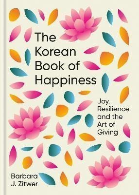 The Korean Book of Happiness Joy resilience and the art of giving – Zitwer Barbara J
