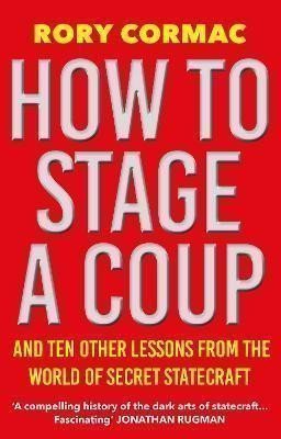 How To Stage A Coup: And Ten Other Lessons from the World of Secret Statecraft – Cormac Rory (2023)