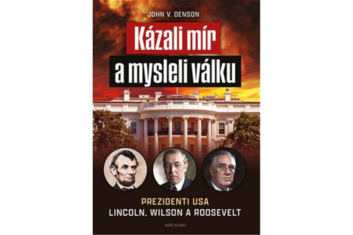 Kázali mír a mysleli válku - Prezidenti USA Lincoln Wilson a Roosevelt – Denson John V