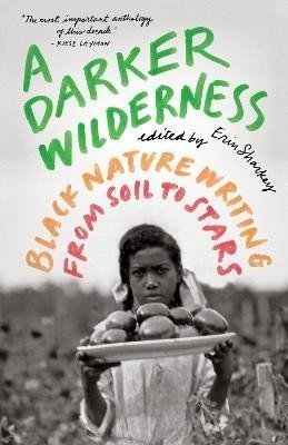 A Darker Wilderness Black Nature Writing from Soil to Stars – Sharkey Erin