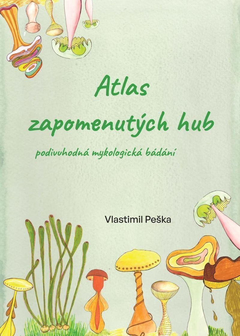 Atlas zapomenutých hub - Podivuhodná mykologická bádání – Peška Vlastimil