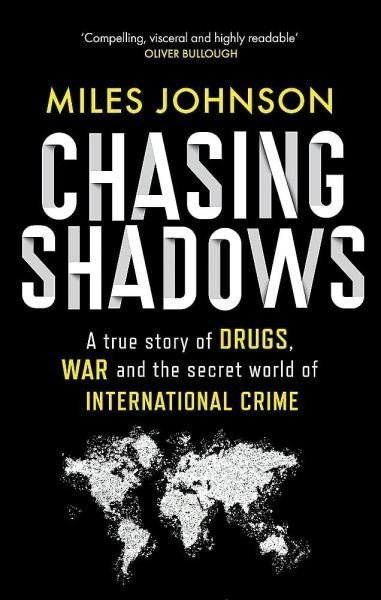 Chasing Shadows A true story of drugs war and the secret world of international crime – Johnson Miles