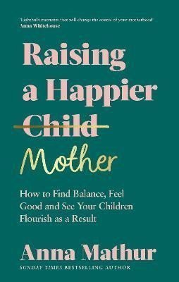 Raising A Happier Mother How to Find Balance Feel Good and See Your Children Flourish as a Result – Mathur Anna