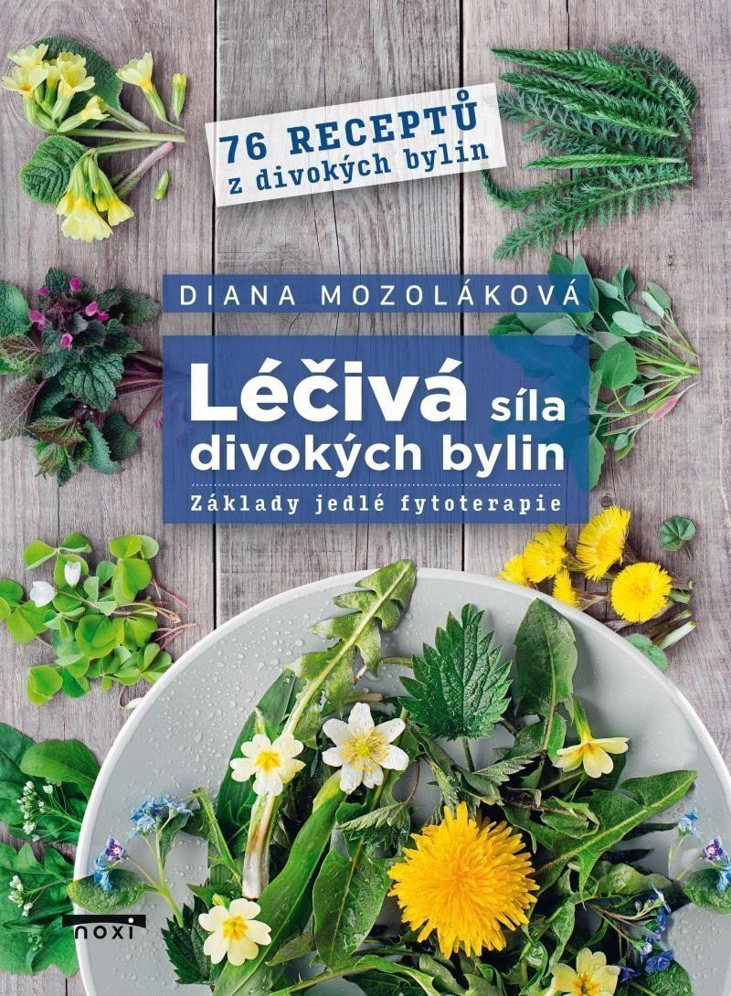 Léčivá síla divokých bylin - Základy jedlé fytoterapie 76 receptů z divokých bylin – Mozoláková Diana