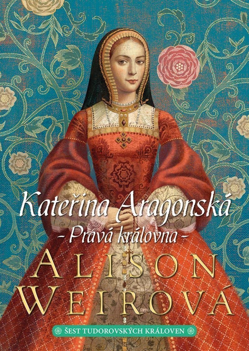 Kateřina Aragonská Pravá královna – Weirová Alison