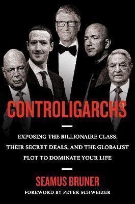 Controligarchs Exposing the Billionaire Class their Secret Deals and the Globalist Plot to Dominate Your Life – Bruner Seamus