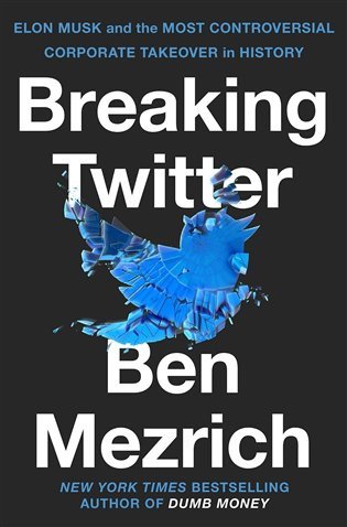 Breaking Twitter Elon Musk and the Most Controversial Corporate Takeover in History – Mezrich Ben