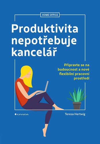 Produktivita nepotřebuje kancelář - Připravte se na budoucnost a nové flexibilní pracovní prostředí – Hertwig Teresa