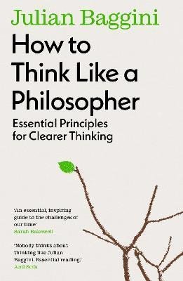 How to Think Like a Philosopher Essential Principles for Clearer Thinking – Baggini Julian