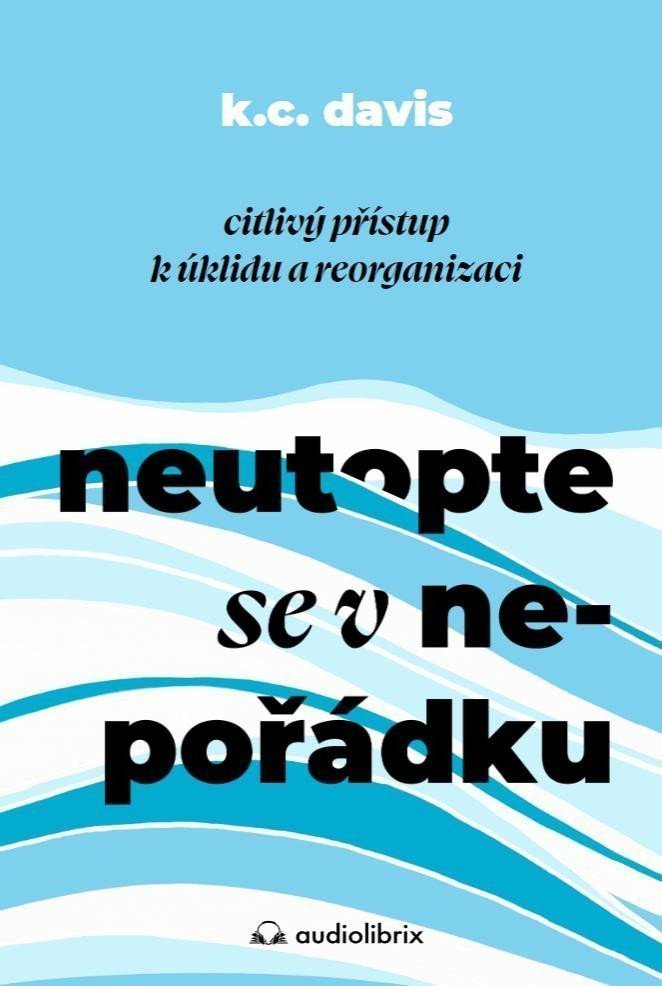 Neutopte se v nepořádku - Citlivý přístup k úklidu a organizaci – Davis K C