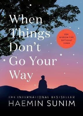 When Things Dont Go Your Way Zen Wisdom for Difficult Times – Sunim Haemin