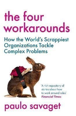 The Four Workarounds How the Worlds Scrappiest Organizations Tackle Complex Problems – Savaget Paulo