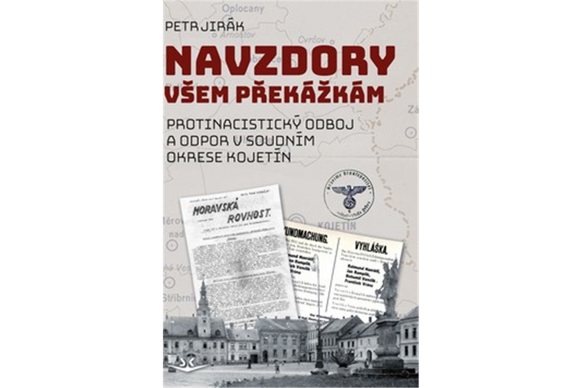 Navzdory všem překážkám - Protinacistický odboj a odpor v soudním okrese Kojetín – Jirák Petr