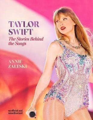 Taylor Swift - The Stories Behind the Songs: Every single track, explored and explained – Zaleski Annie (2024)