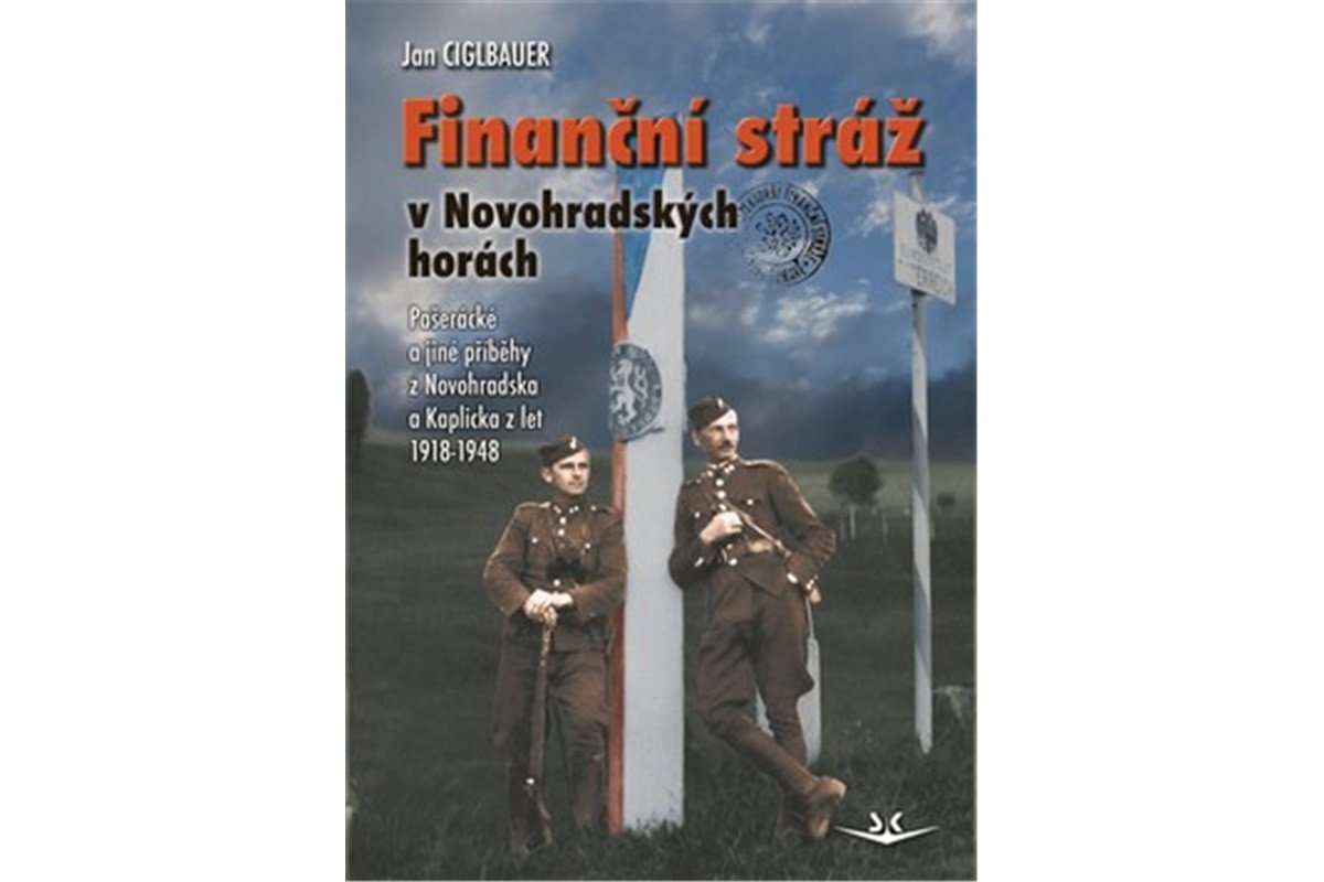 Finanční stráž v Novohradských horách - Pašerácké a jiné příběhy z Novohradska a Kaplicka z let 1918-1948 – Ciglbauer Jan