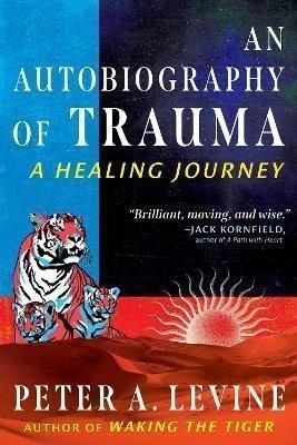 An Autobiography of Trauma A Healing Journey – Levine Peter A