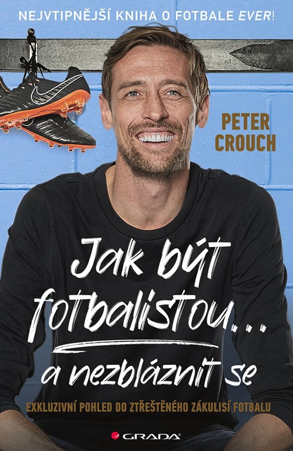 Jak být fotbalistou a nezbláznit se - Exkluzivní pohled do ztřeštěného zákulisí fotbalu – Crouch Peter