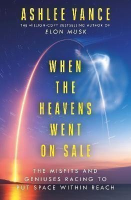 When The Heavens Went On Sale The Misfits and Geniuses Racing to Put Space Within Reach – Vance Ashlee