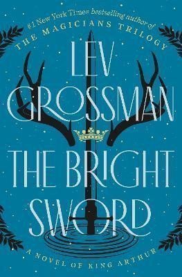The Bright Sword A Novel of King Arthur – Grossman Lev