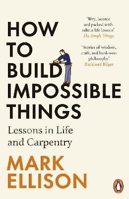 How to Build Impossible Things Lessons in Life and Carpentry – Ellison Mark