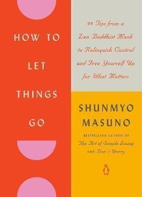 How to Let Things Go 99 Tips from a Zen Buddhist Monk to Relinquish Control and Free Yourself Up for What Matters – Masuno Shunmyo
