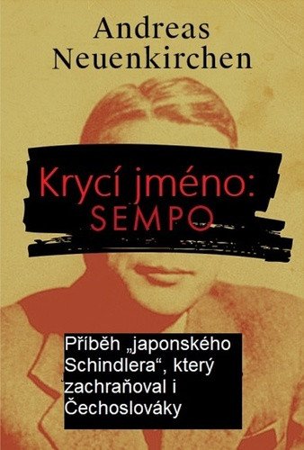 Krycí jméno Sempo - Příběh japonského Schindlera který zachraňoval i Čechoslováky – Neuenkirchen Andreas