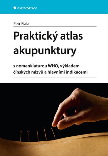 Praktický atlas akupunktury s nomenklaturou WHO výkladem čínských názvů a hlavními indikacemi – Fiala Petr