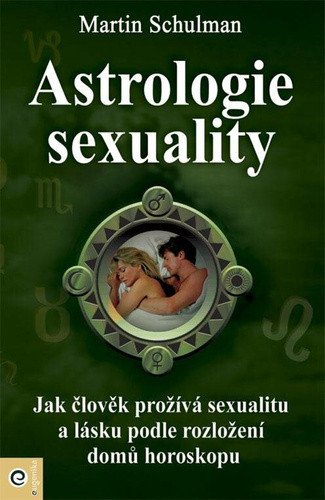 Astrologie sexuality - Jak člověk prožívá sexualitu a lásku podle rozložení domů horoskopu – Schulman Martin