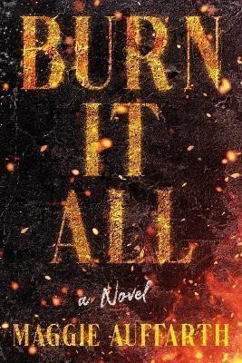 Burn It All A Novel – Auffarth Maggie