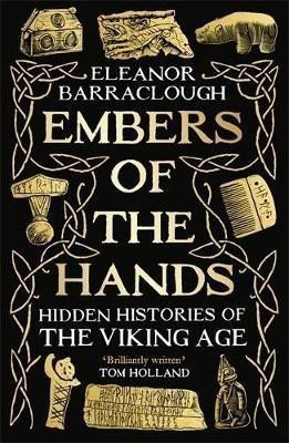 Embers of the Hands Hidden Histories of the Viking Age – Barraclough Eleanor